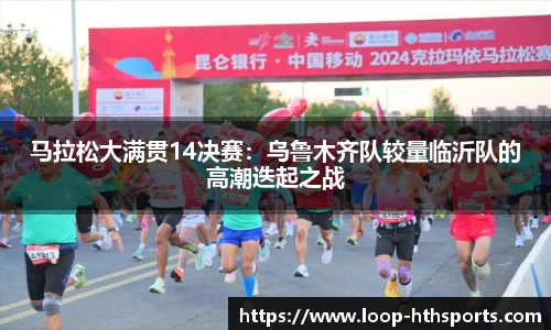 马拉松大满贯14决赛：乌鲁木齐队较量临沂队的高潮迭起之战