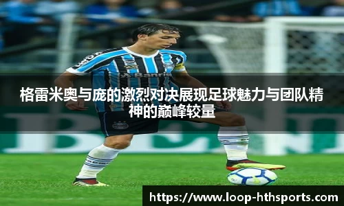 格雷米奥与庞的激烈对决展现足球魅力与团队精神的巅峰较量